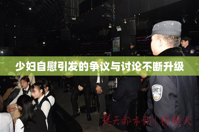 少妇自慰引发的争议与讨论不断升级