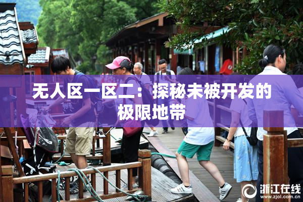 无人区一区二：探秘未被开发的极限地带