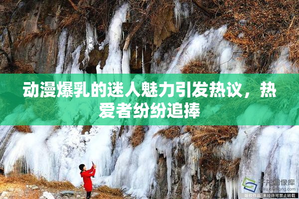 动漫爆乳的迷人魅力引发热议，热爱者纷纷追捧