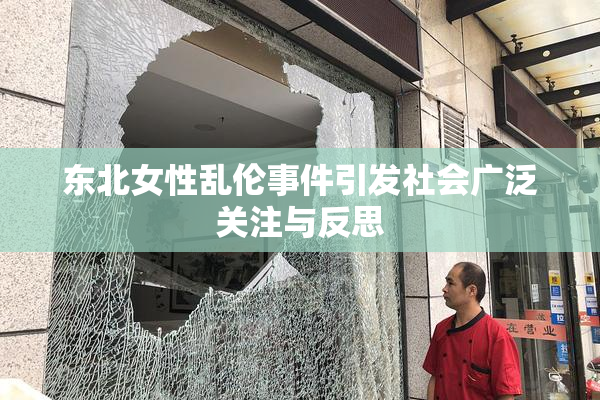 东北女性乱伦事件引发社会广泛关注与反思