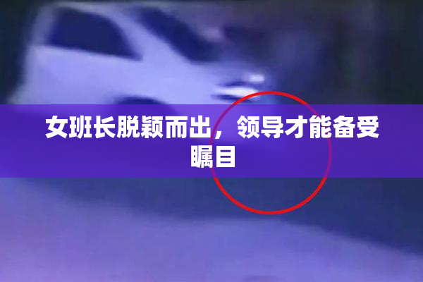 女班长脱颖而出，领导才能备受瞩目