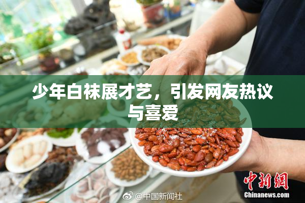 少年白袜展才艺，引发网友热议与喜爱