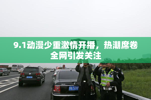 9.1动漫少重激情开播，热潮席卷全网引发关注