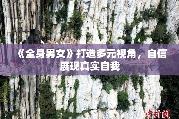 《全身男女》打造多元视角，自信展现真实自我