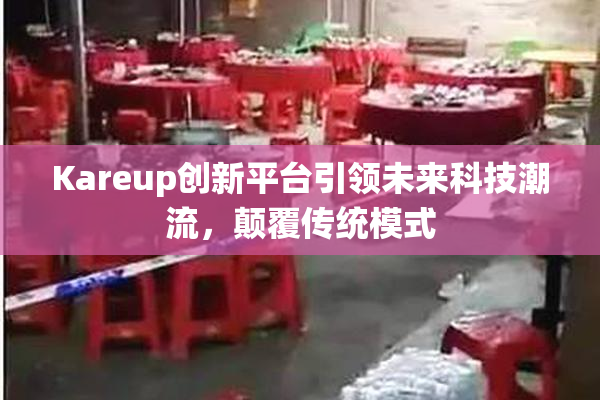 Kareup创新平台引领未来科技潮流，颠覆传统模式