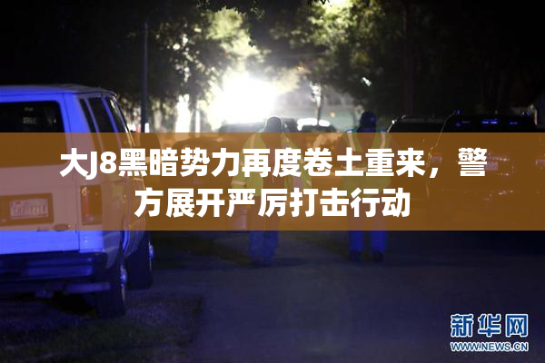 大J8黑暗势力再度卷土重来，警方展开严厉打击行动