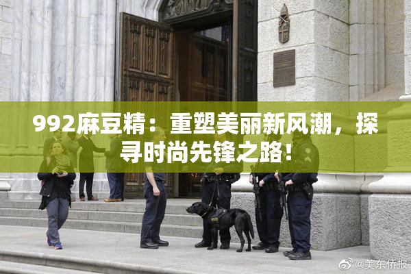 992麻豆精：重塑美丽新风潮，探寻时尚先锋之路！