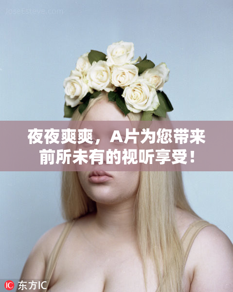 夜夜爽爽，A片为您带来前所未有的视听享受！