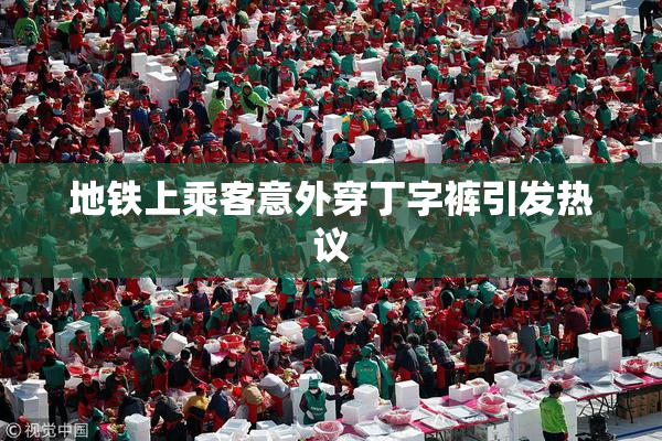 地铁上乘客意外穿丁字裤引发热议