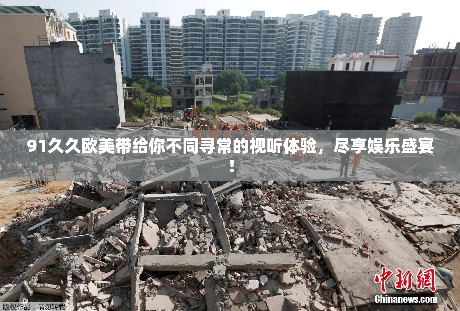 91久久欧美带给你不同寻常的视听体验，尽享娱乐盛宴！