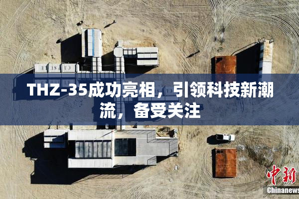 THZ-35成功亮相，引领科技新潮流，备受关注