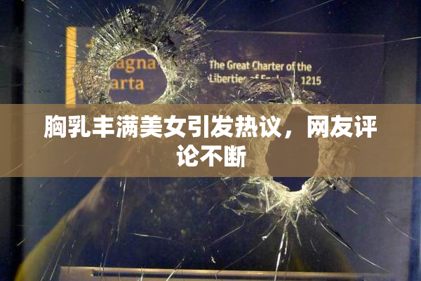 胸乳丰满美女引发热议，网友评论不断