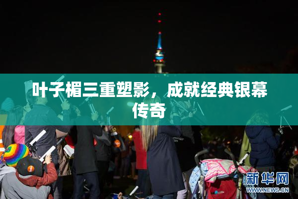 叶子楣三重塑影，成就经典银幕传奇