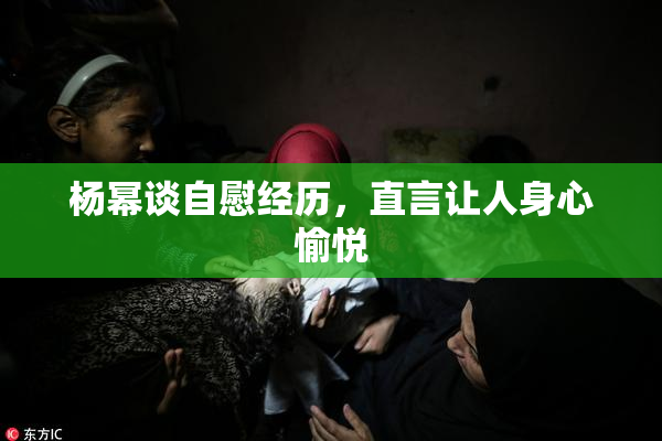 杨幂谈自慰经历，直言让人身心愉悦