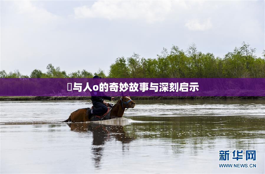 嘼与人o的奇妙故事与深刻启示