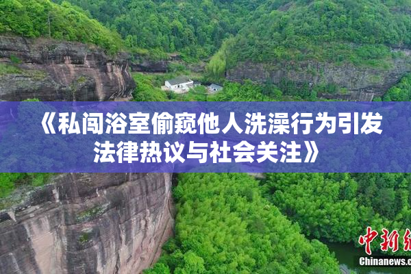 《私闯浴室偷窥他人洗澡行为引发法律热议与社会关注》