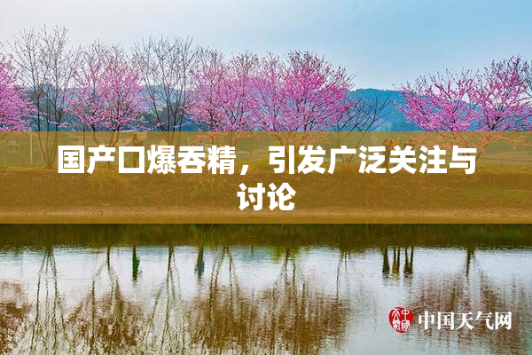 国产囗爆吞精，引发广泛关注与讨论