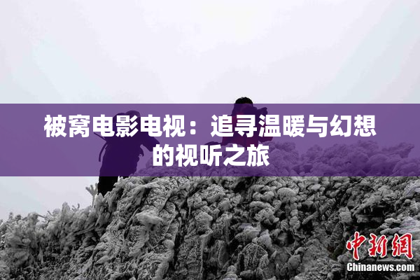 被窝电影电视：追寻温暖与幻想的视听之旅