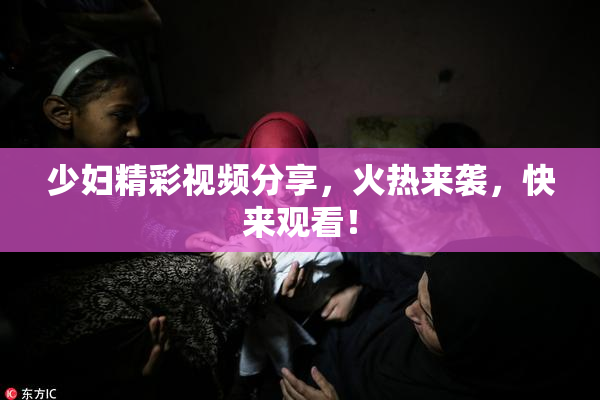 少妇精彩视频分享，火热来袭，快来观看！