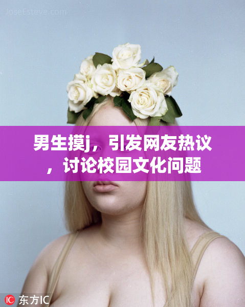 男生摸j，引发网友热议，讨论校园文化问题