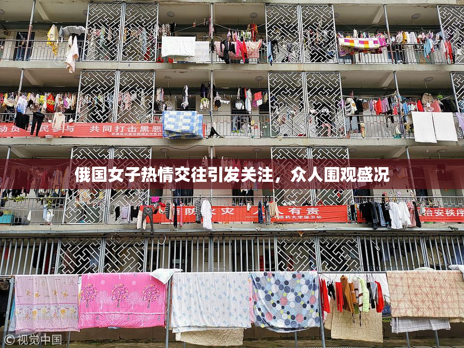 俄国女子热情交往引发关注，众人围观盛况