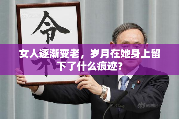 女人逐渐变老，岁月在她身上留下了什么痕迹？