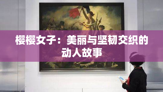 樱樱女子：美丽与坚韧交织的动人故事