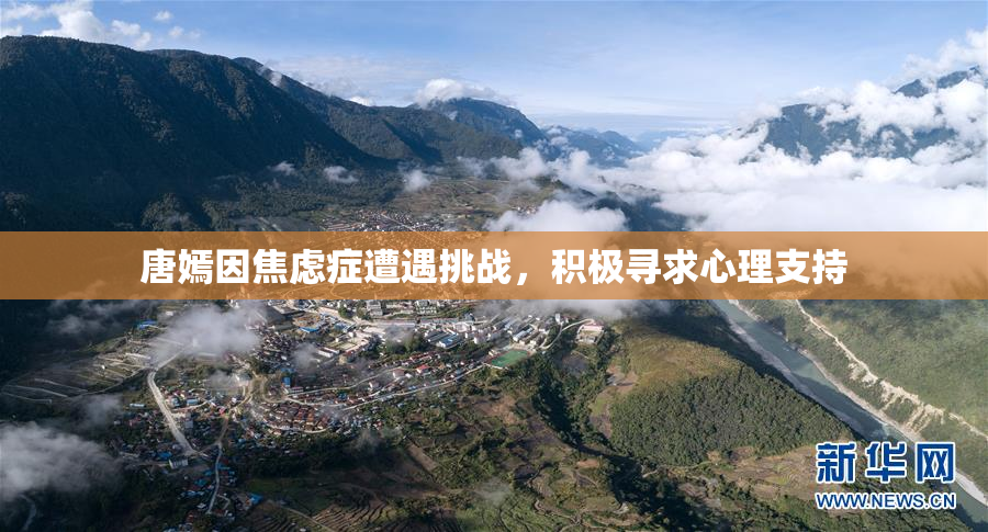 唐嫣因焦虑症遭遇挑战，积极寻求心理支持