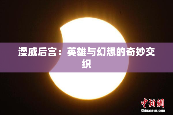漫威后宫：英雄与幻想的奇妙交织