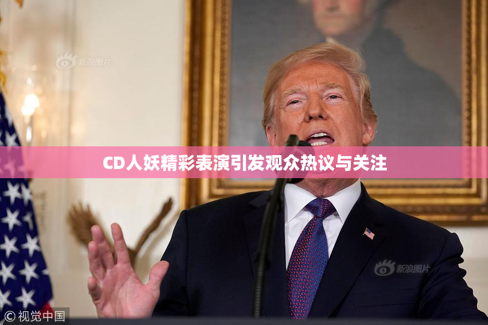 CD人妖精彩表演引发观众热议与关注