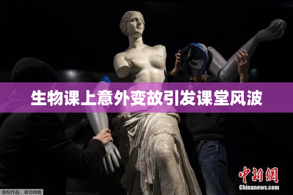 生物课上意外变故引发课堂风波