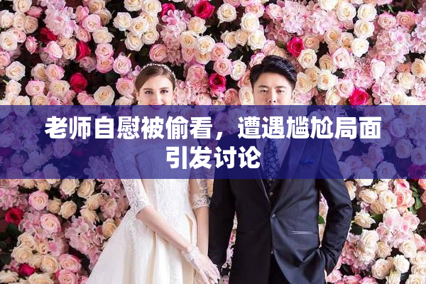 老师自慰被偷看，遭遇尴尬局面引发讨论