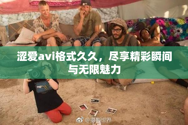 涩爱avi格式久久，尽享精彩瞬间与无限魅力