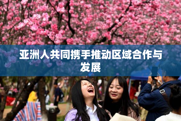 亚洲人共同携手推动区域合作与发展