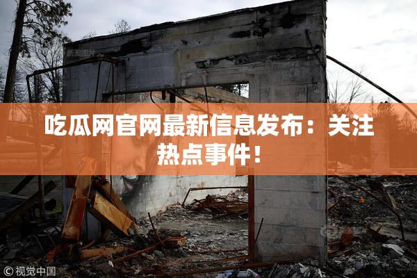 吃瓜网官网最新信息发布：关注热点事件！