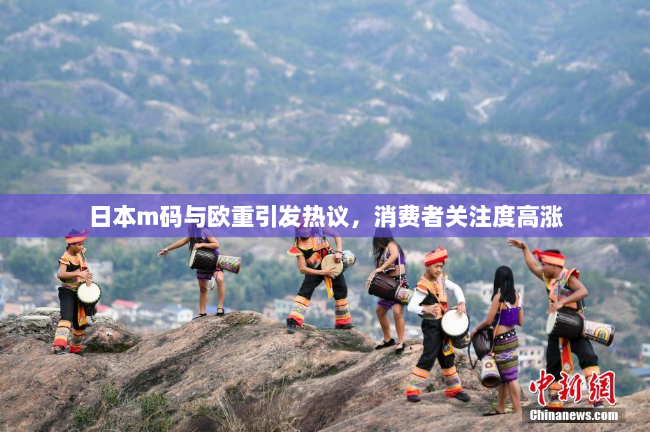 日本m码与欧重引发热议，消费者关注度高涨