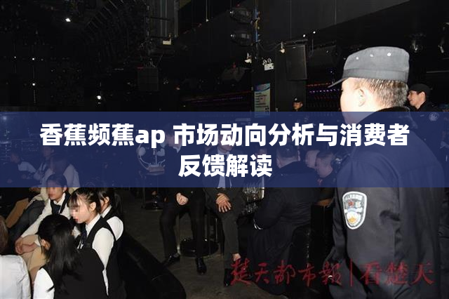 香蕉频蕉ap 市场动向分析与消费者反馈解读