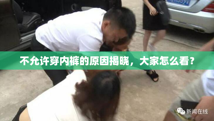 不允许穿内裤的原因揭晓，大家怎么看？