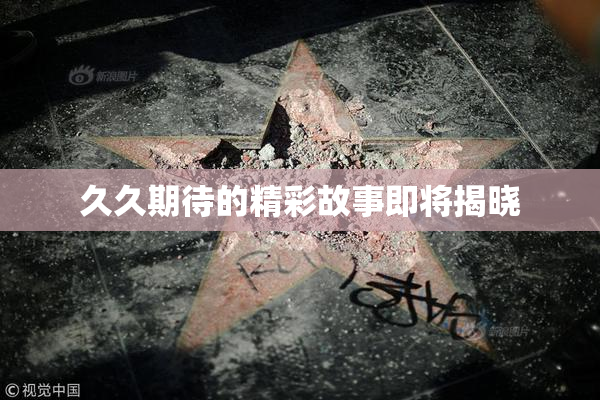 久久期待的精彩故事即将揭晓