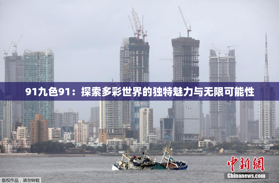 91九色91：探索多彩世界的独特魅力与无限可能性