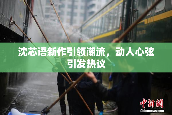 沈芯语新作引领潮流，动人心弦引发热议