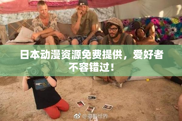 日本动漫资源免费提供，爱好者不容错过！