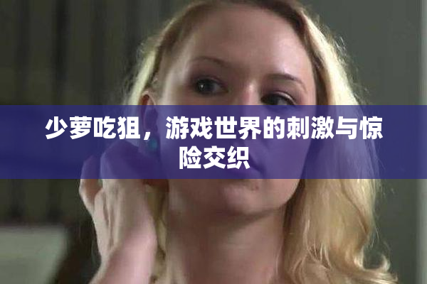 少萝吃狙，游戏世界的刺激与惊险交织