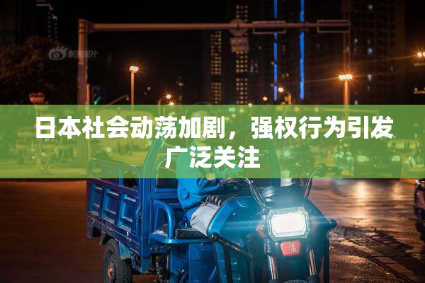 日本社会动荡加剧，强权行为引发广泛关注