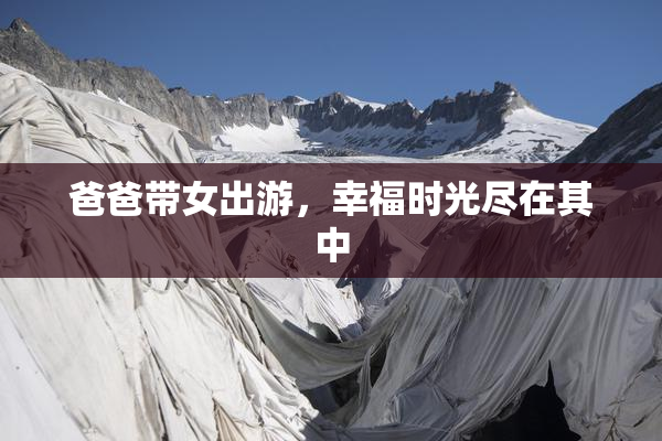 爸爸带女出游，幸福时光尽在其中