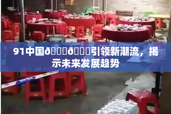 91中国🍆🍑引领新潮流，揭示未来发展趋势