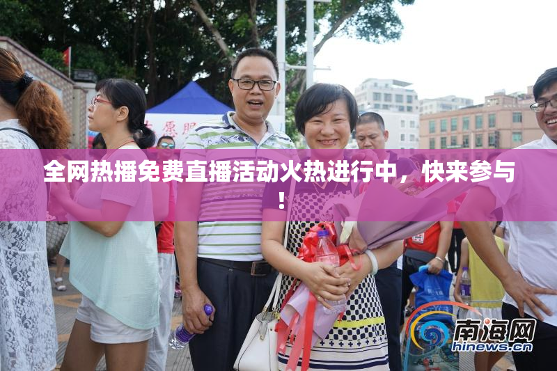 全网热播免费直播活动火热进行中，快来参与！