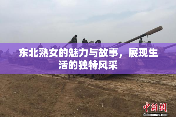 东北熟女的魅力与故事，展现生活的独特风采