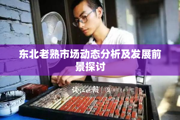 东北老熟市场动态分析及发展前景探讨
