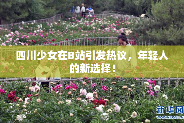 四川少女在B站引发热议，年轻人的新选择！